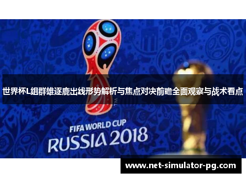 世界杯L组群雄逐鹿出线形势解析与焦点对决前瞻全面观察与战术看点 世界杯L组群雄逐鹿出线形势解析与焦点对决前瞻全面观察与战术看点