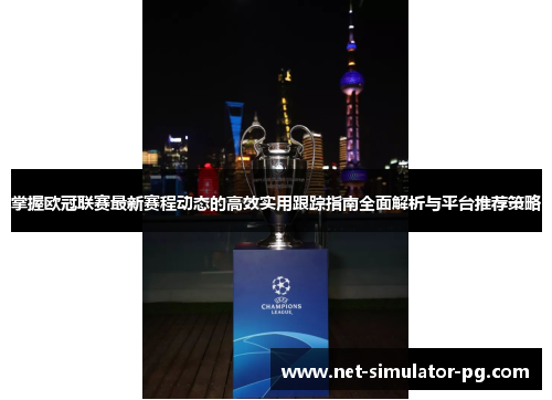 掌握欧冠联赛最新赛程动态的高效实用跟踪指南全面解析与平台推荐策略