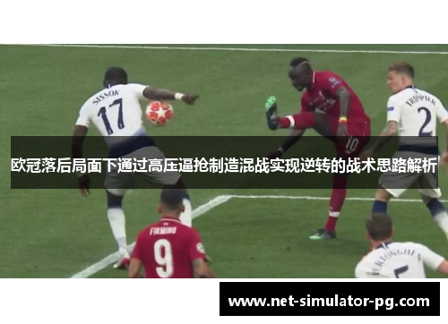 欧冠落后局面下通过高压逼抢制造混战实现逆转的战术思路解析