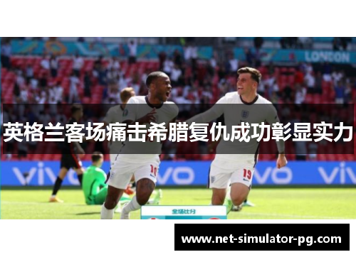 英格兰客场痛击希腊复仇成功彰显实力