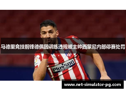 马德里竞技前锋德佩因训练违规被主帅西蒙尼内部停赛处罚