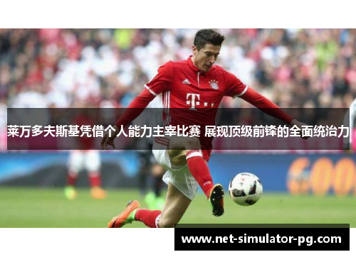 莱万多夫斯基凭借个人能力主宰比赛 展现顶级前锋的全面统治力